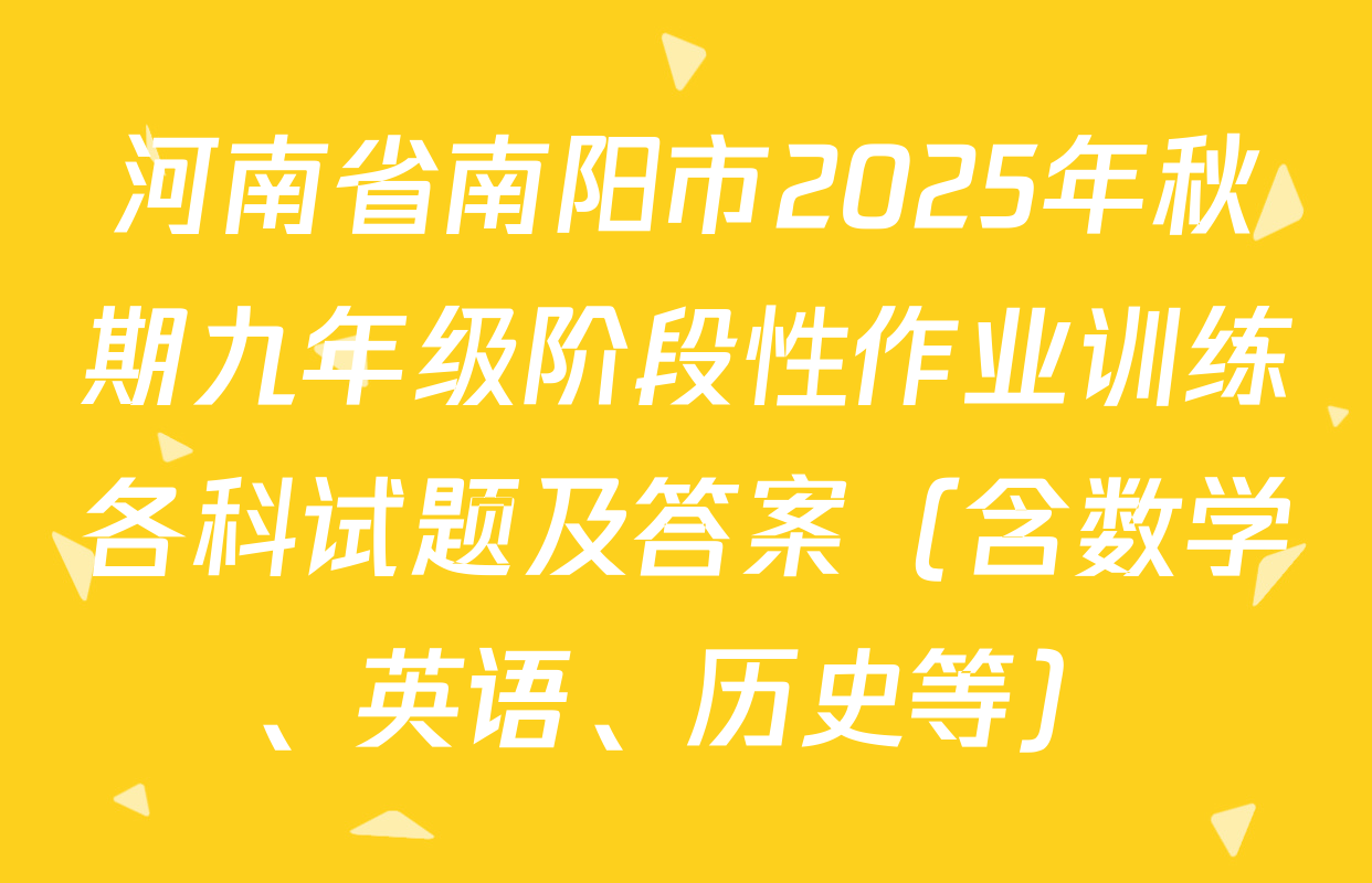 河南省南阳市2025年秋期九年级阶段性作业训练各科试题及答案（含数学、英语、历史等）
