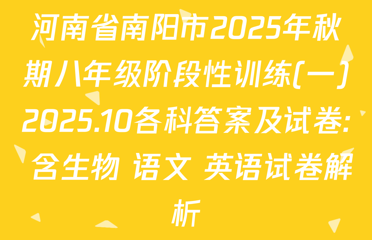 河南省南阳市2025年秋期八年级阶段性训练(一)2025.10各科答案及试卷: 含生物 语文 英语试卷解析