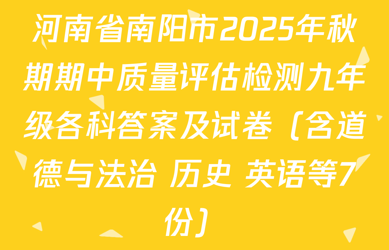 河南省南阳市2025年秋期期中质量评估检测九年级各科答案及试卷（含道德与法治 历史 英语等7份）