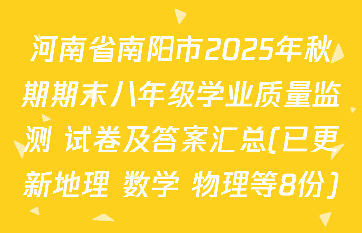 河南省南阳市2025年秋期期末八年级学业质量监测 试卷及答案汇总(已更新地理 数学 物理等8份)