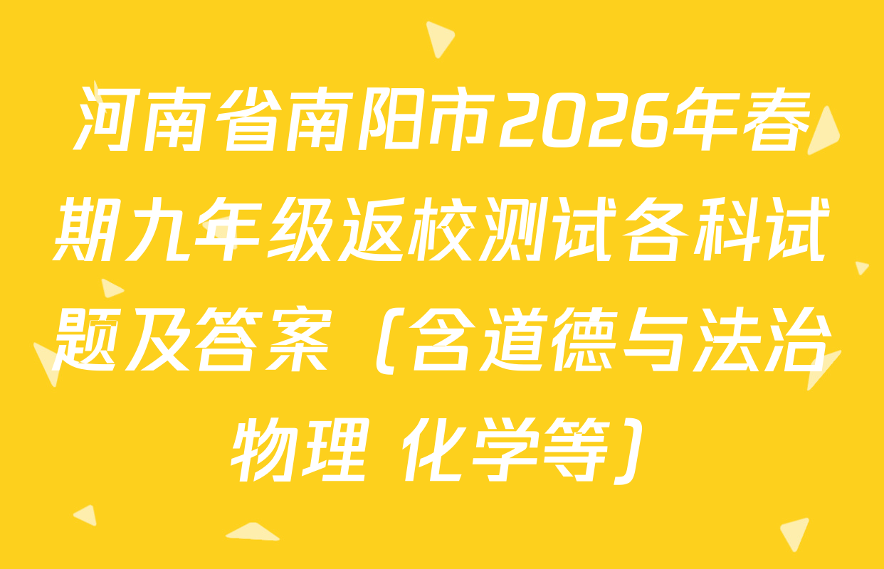 河南省南阳市2026年春期九年级返校测试各科试题及答案（含道德与法治 物理 化学等）