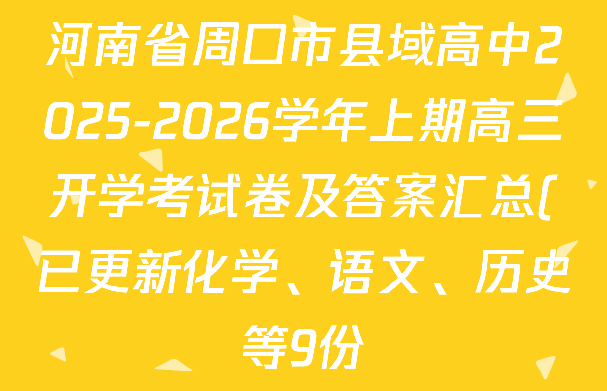 河南省周口市县域高中2025-2026学年上期高三开学考试卷及答案汇总(已更新化学、语文、历史等9份) 河南省周口市县域高中2025-2026学年上期高三开学考试卷及答案汇总(已更新化学、语文、历史等9份)