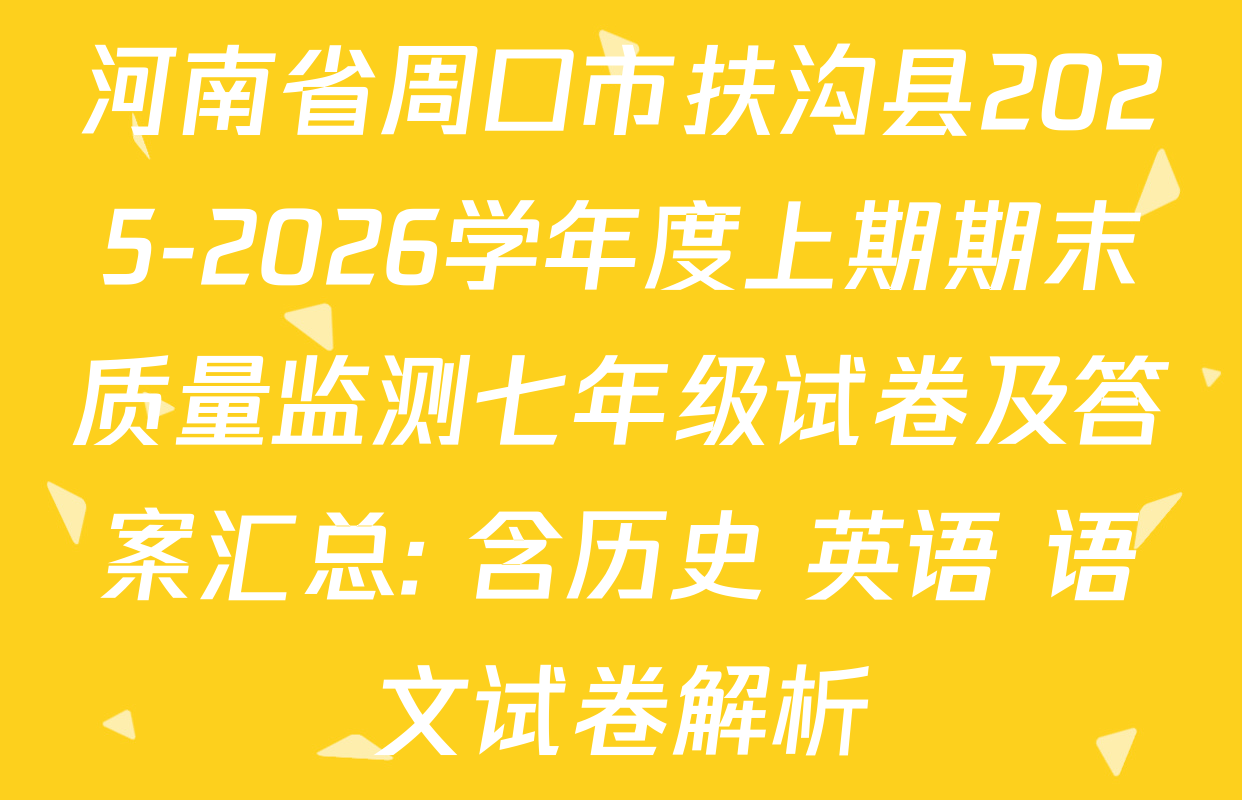 河南省周口市扶沟县2025-2026学年度上期期末质量监测七年级试卷及答案汇总: 含历史 英语 语文试卷解析