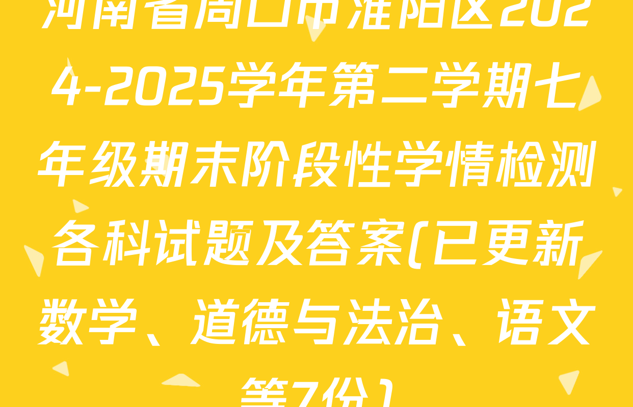 河南省周口市淮阳区2024-2025学年第二学期七年级期末阶段性学情检测各科试题及答案(已更新数学、道德与法治、语文等7份)