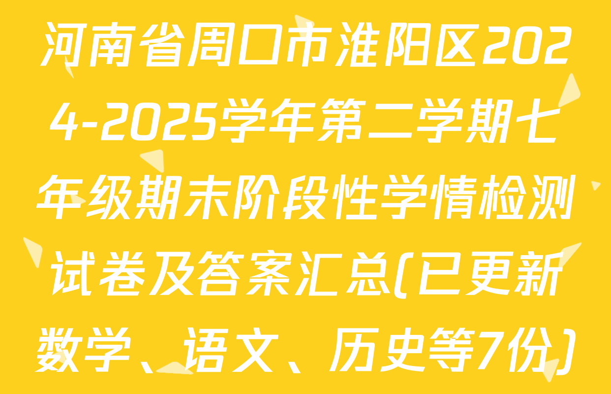 河南省周口市淮阳区2024-2025学年第二学期七年级期末阶段性学情检测试卷及答案汇总(已更新数学、语文、历史等7份)