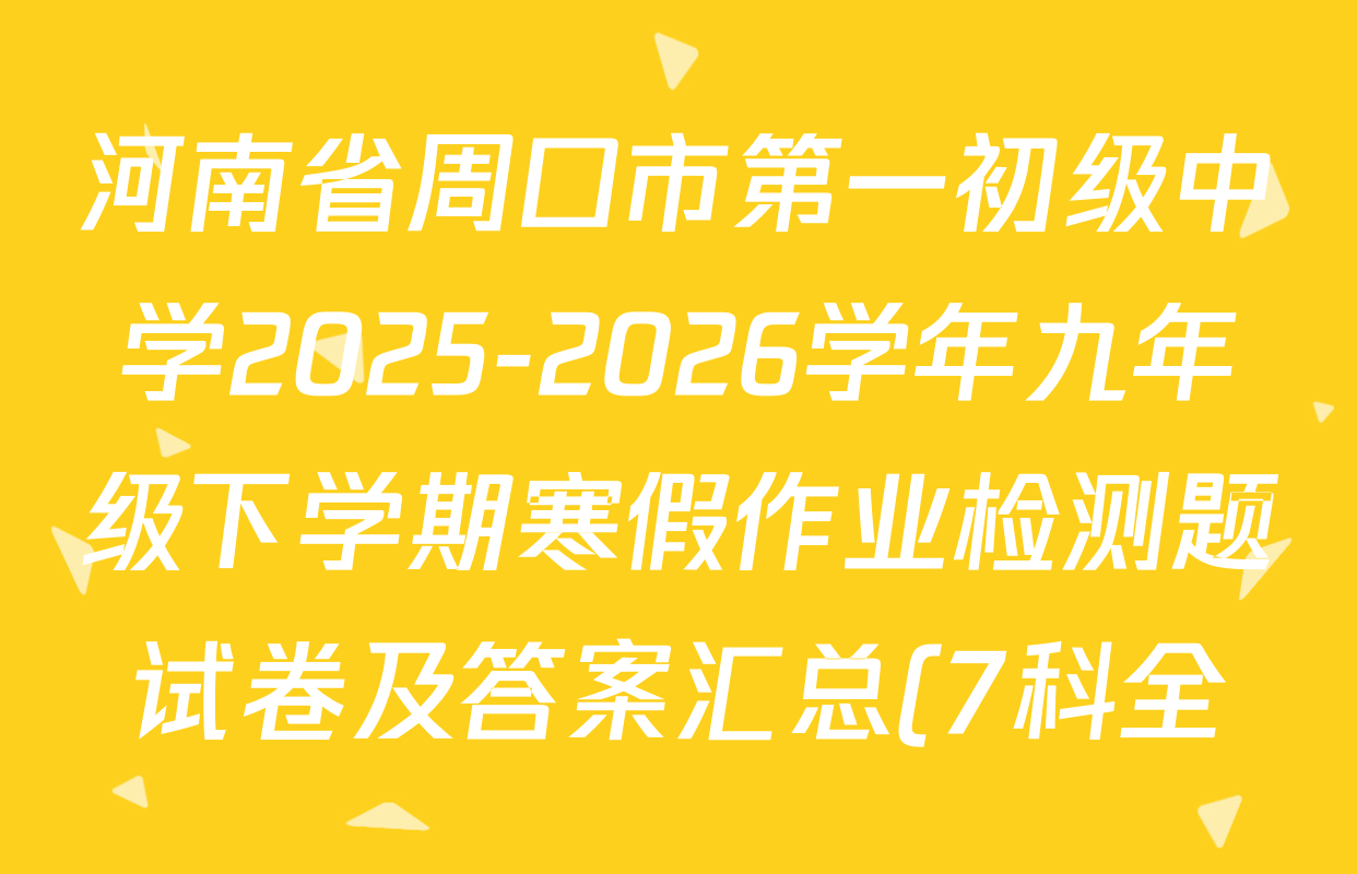 河南省周口市第一初级中学2025-2026学年九年级下学期寒假作业检测题试卷及答案汇总(7科全) 河南省周口市第一初级中学2025-2026学年九年级下学期寒假作业检测题试卷及答案汇总(7科全)