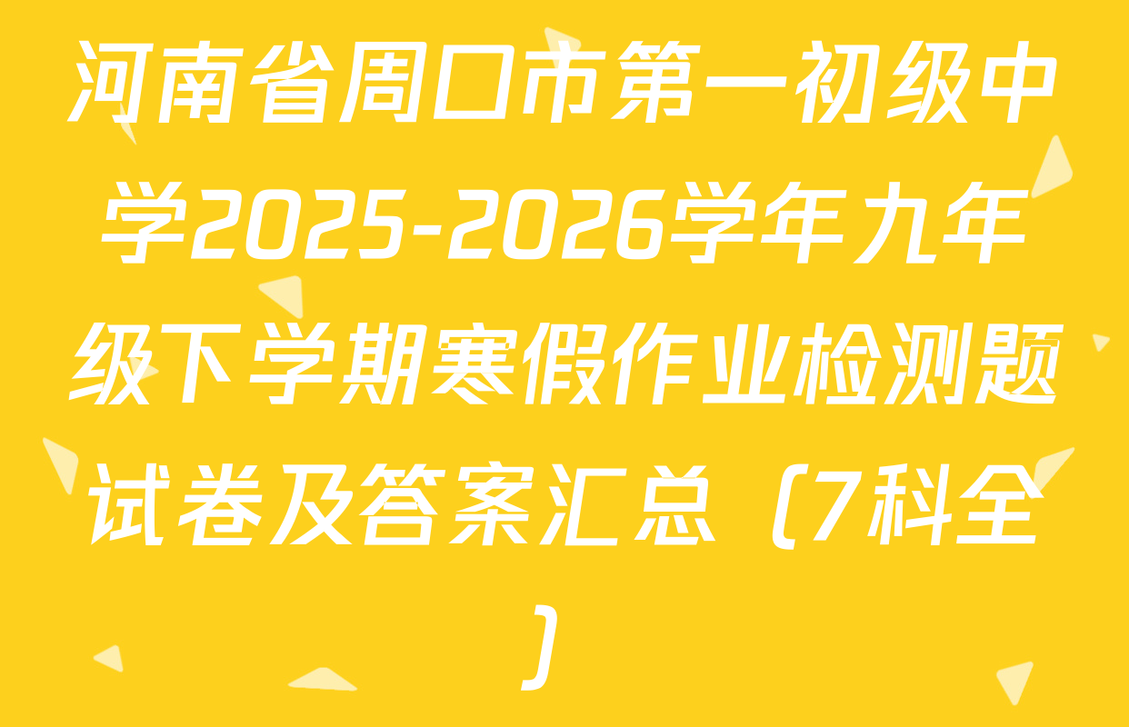 河南省周口市第一初级中学2025-2026学年九年级下学期寒假作业检测题试卷及答案汇总（7科全）