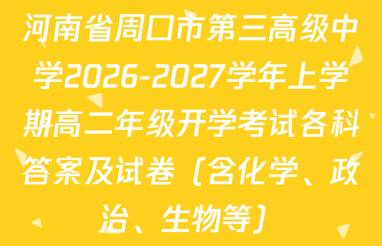 河南省周口市第三高级中学2026-2027学年上学期高二年级开学考试各科答案及试卷（含化学、政治、生物等）