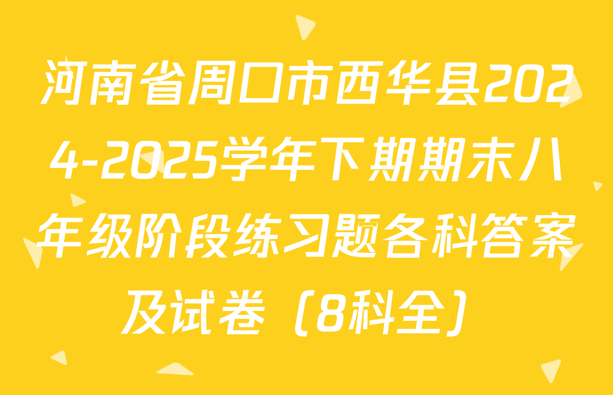 河南省周口市西华县2024-2025学年下期期末八年级阶段练习题各科答案及试卷（8科全）