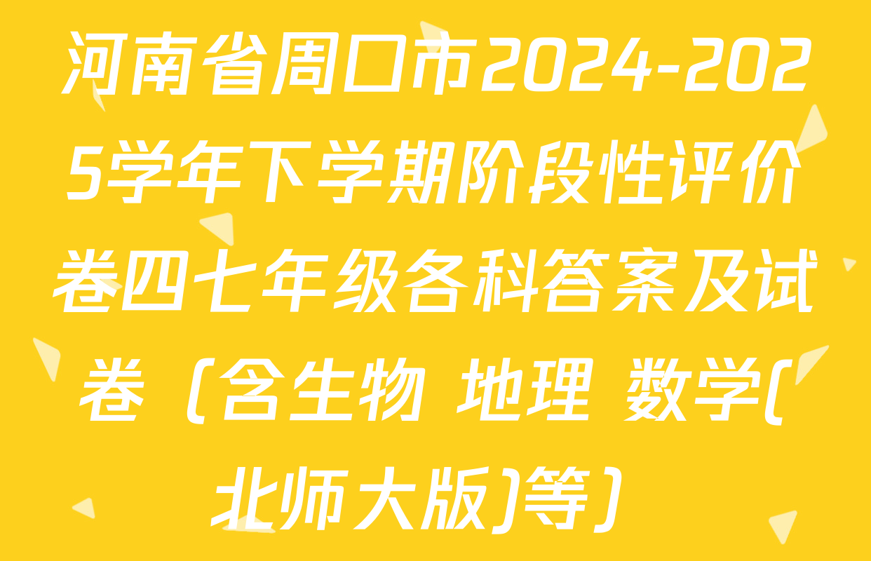 河南省周口市2024-2025学年下学期阶段性评价卷四七年级各科答案及试卷（含生物 地理 数学(北师大版)等）