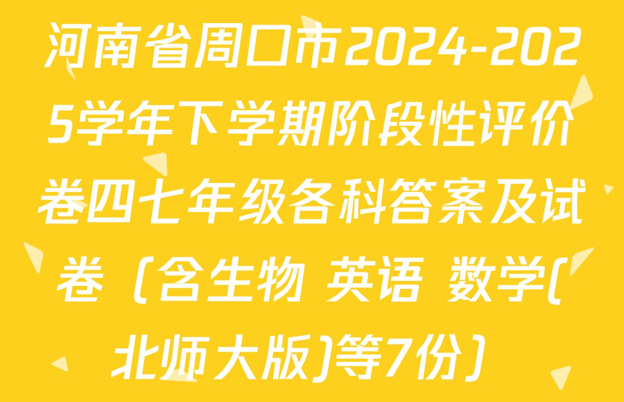 河南省周口市2024-2025学年下学期阶段性评价卷四七年级各科答案及试卷（含生物 英语 数学(北师大版)等7份）