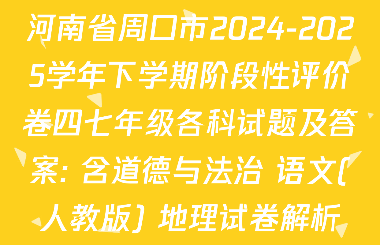 河南省周口市2024-2025学年下学期阶段性评价卷四七年级各科试题及答案: 含道德与法治 语文(人教版) 地理试卷解析