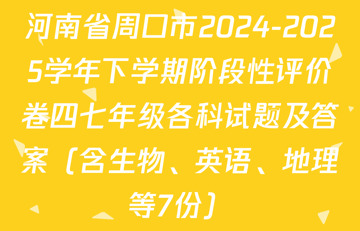 河南省周口市2024-2025学年下学期阶段性评价卷四七年级各科试题及答案（含生物、英语、地理等7份）