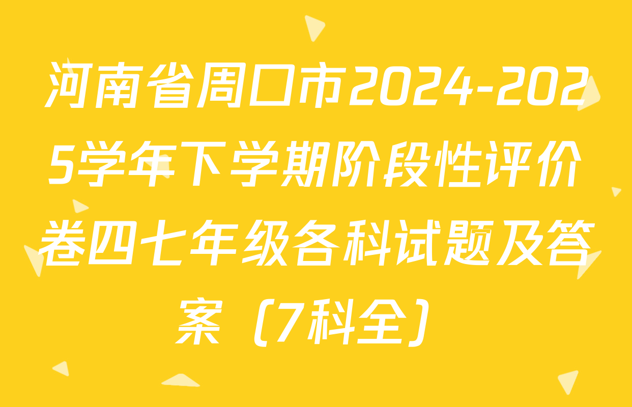河南省周口市2024-2025学年下学期阶段性评价卷四七年级各科试题及答案（7科全）