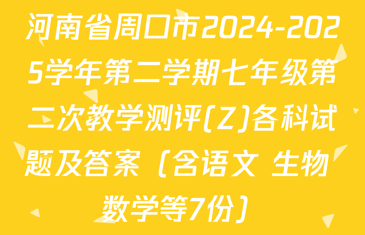 河南省周口市2024-2025学年第二学期七年级第二次教学测评(Z)各科试题及答案（含语文 生物 数学等7份）