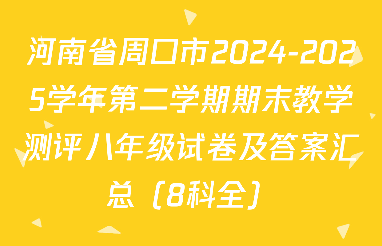 河南省周口市2024-2025学年第二学期期末教学测评八年级试卷及答案汇总（8科全）