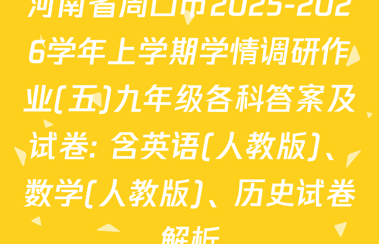 河南省周口市2025-2026学年上学期学情调研作业(五)九年级各科答案及试卷: 含英语(人教版)、数学(人教版)、历史试卷解析