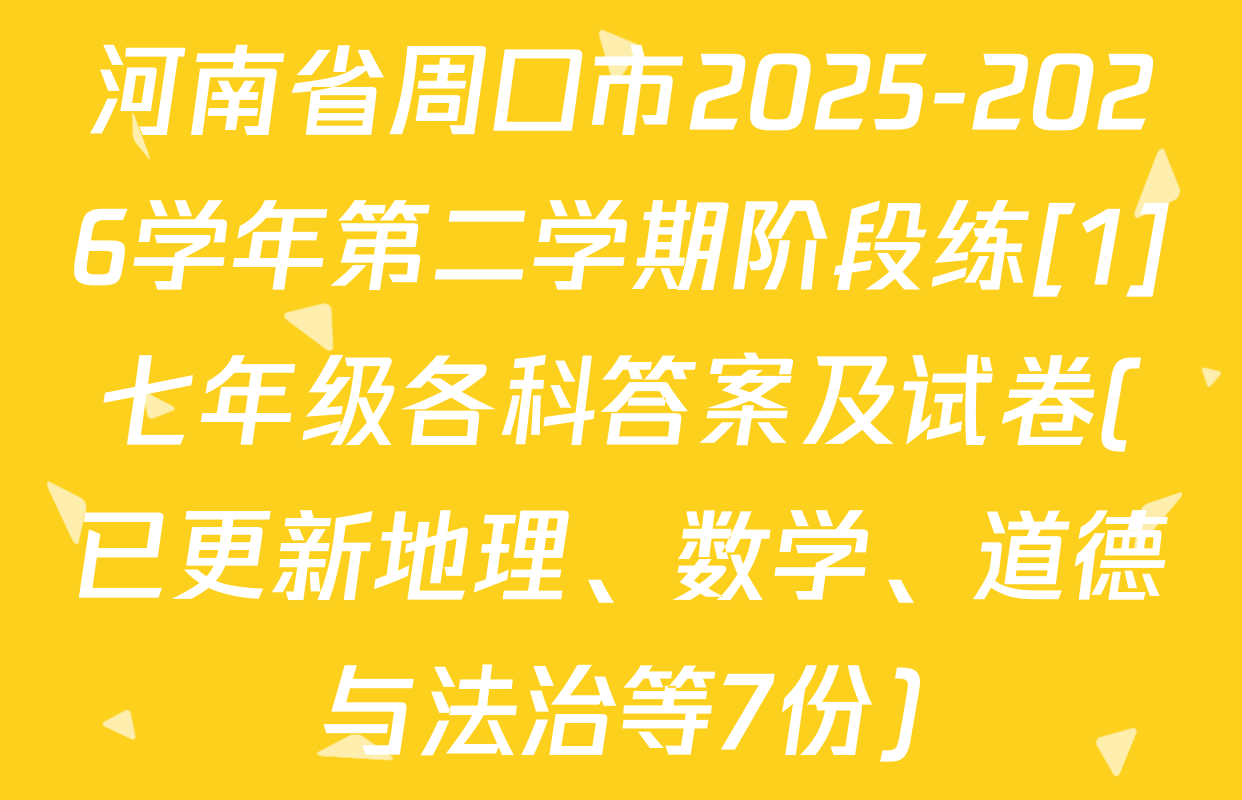 河南省周口市2025-2026学年第二学期阶段练[1]七年级各科答案及试卷(已更新地理、数学、道德与法治等7份)