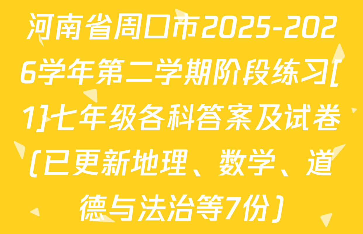 河南省周口市2025-2026学年第二学期阶段练习[1]七年级各科答案及试卷(已更新地理、数学、道德与法治等7份)