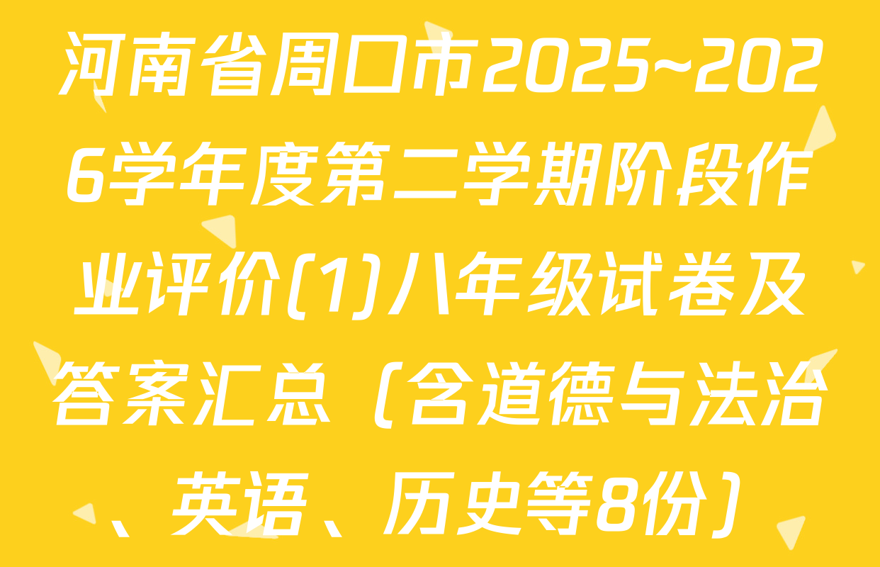 河南省周口市2025~2026学年度第二学期阶段作业评价(1)八年级试卷及答案汇总（含道德与法治、英语、历史等8份）