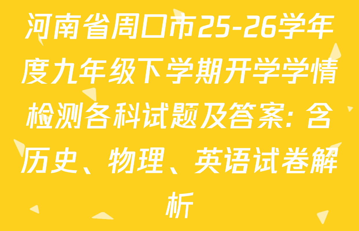 河南省周口市25-26学年度九年级下学期开学学情检测各科试题及答案: 含历史、物理、英语试卷解析