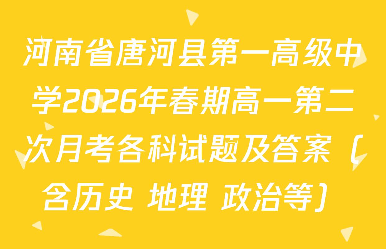 河南省唐河县第一高级中学2026年春期高一第二次月考各科试题及答案（含历史 地理 政治等）
