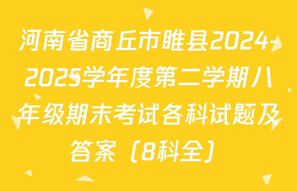 河南省商丘市睢县2024-2025学年度第二学期八年级期末考试各科试题及答案（8科全）