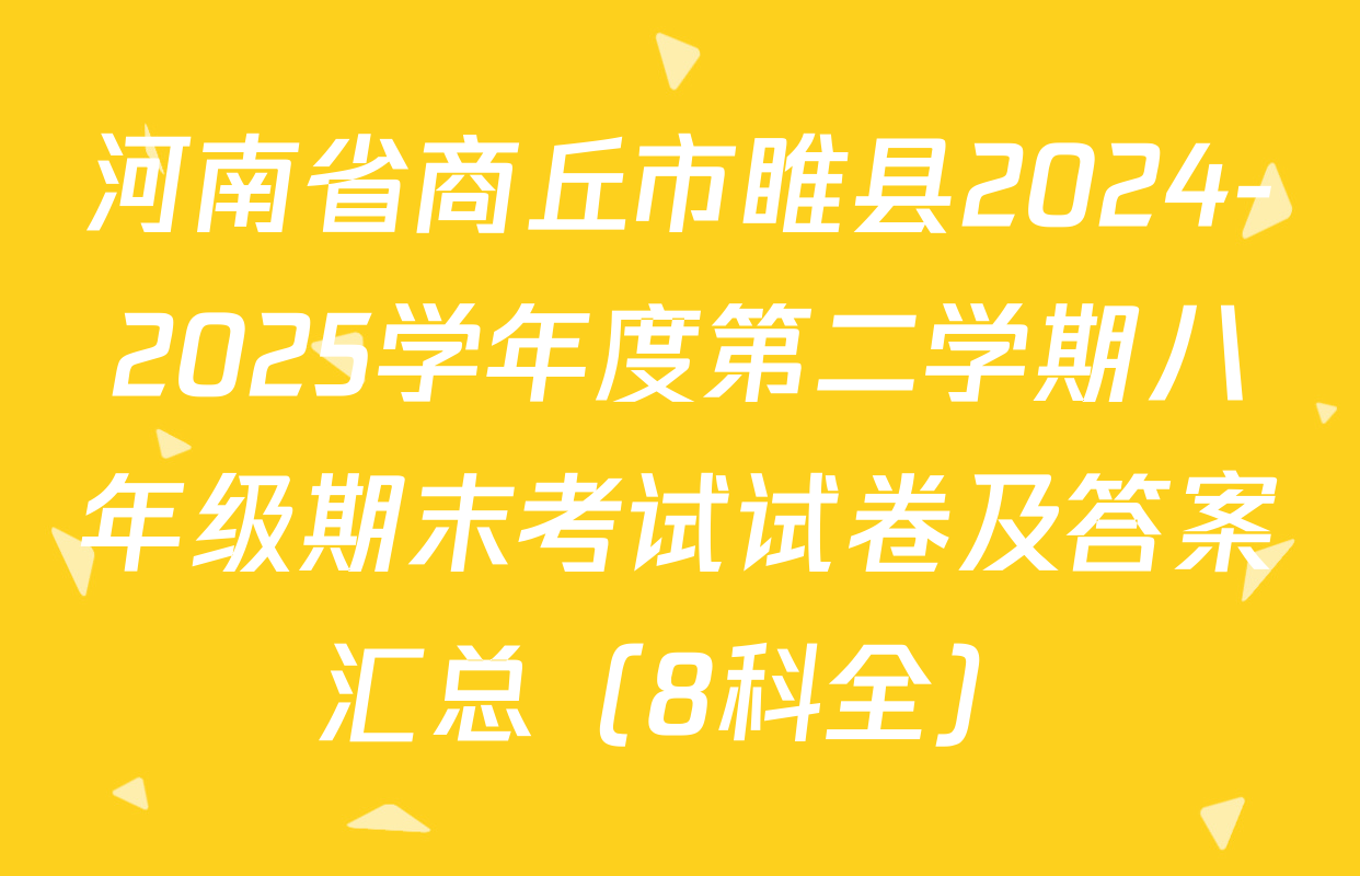河南省商丘市睢县2024-2025学年度第二学期八年级期末考试试卷及答案汇总（8科全）
