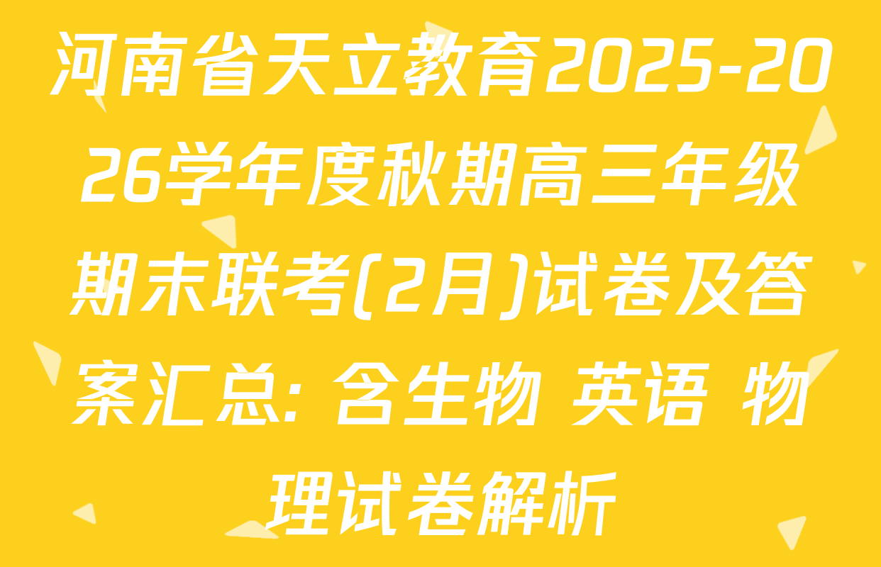 河南省天立教育2025-2026学年度秋期高三年级期末联考(2月)试卷及答案汇总: 含生物 英语 物理试卷解析