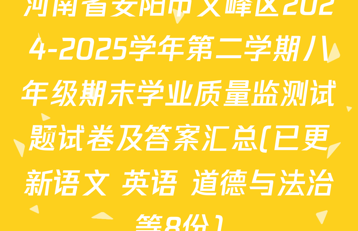 河南省安阳市文峰区2024-2025学年第二学期八年级期末学业质量监测试题试卷及答案汇总(已更新语文 英语 道德与法治等8份)