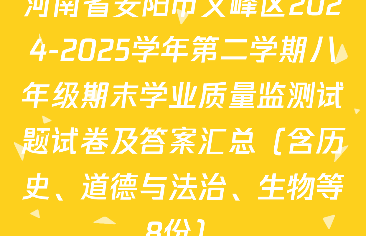 河南省安阳市文峰区2024-2025学年第二学期八年级期末学业质量监测试题试卷及答案汇总（含历史、道德与法治、生物等8份）