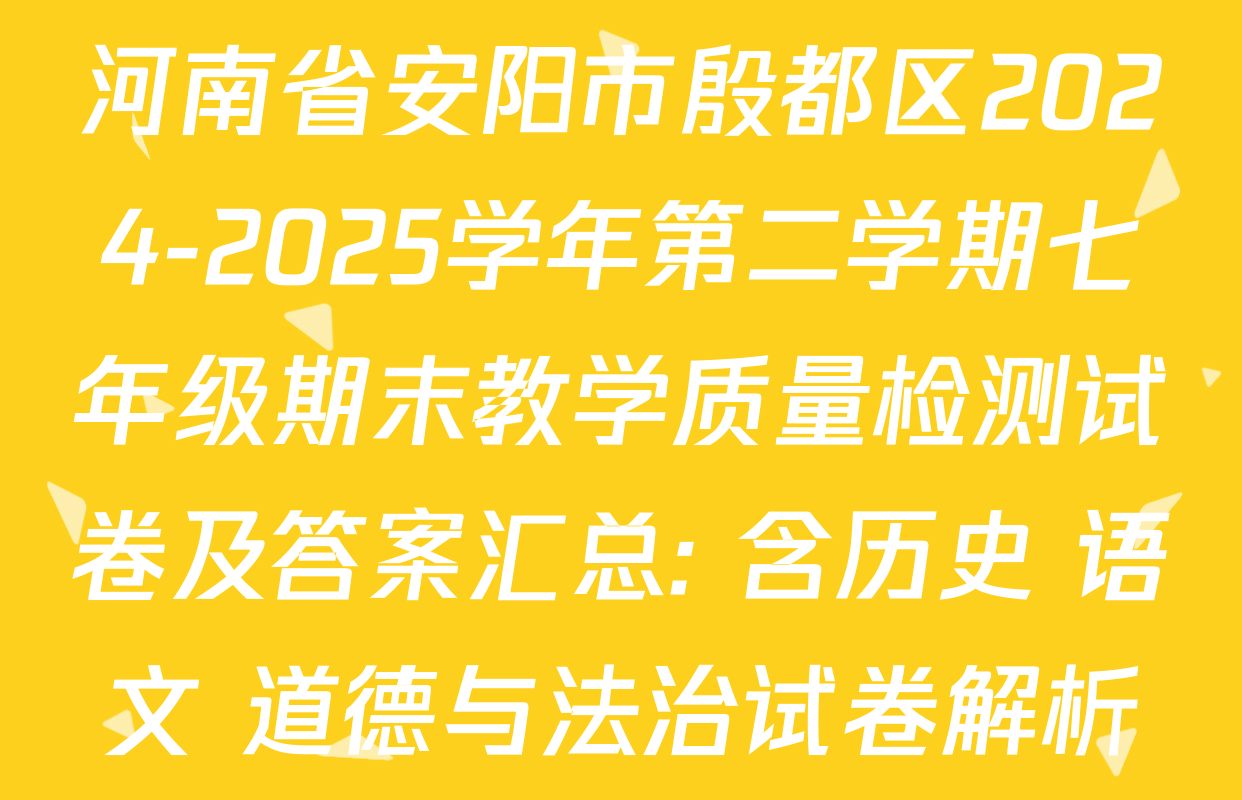 河南省安阳市殷都区2024-2025学年第二学期七年级期末教学质量检测试卷及答案汇总: 含历史 语文 道德与法治试卷解析