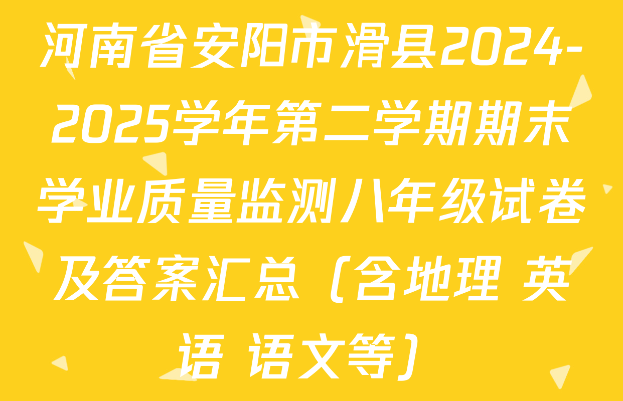 河南省安阳市滑县2024-2025学年第二学期期末学业质量监测八年级试卷及答案汇总（含地理 英语 语文等）