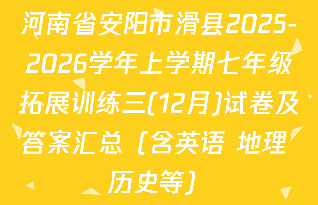 河南省安阳市滑县2025-2026学年上学期七年级拓展训练三(12月)试卷及答案汇总（含英语 地理 历史等）
