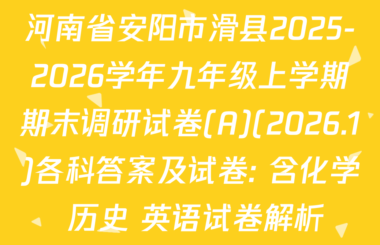 河南省安阳市滑县2025-2026学年九年级上学期期末调研试卷(A)(2026.1)各科答案及试卷: 含化学 历史 英语试卷解析