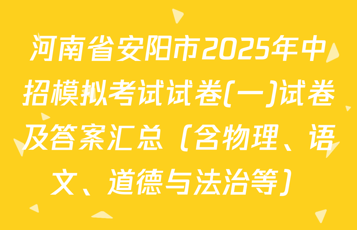 河南省安阳市2025年中招模拟考试试卷(一)试卷及答案汇总（含物理、语文、道德与法治等）