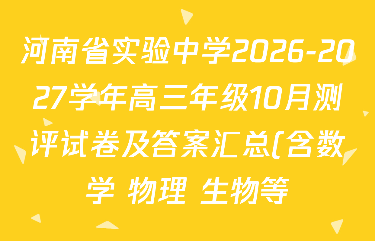 河南省实验中学2026-2027学年高三年级10月测评试卷及答案汇总(含数学 物理 生物等) 河南省实验中学2026-2027学年高三年级10月测评试卷及答案汇总(含数学 物理 生物等)