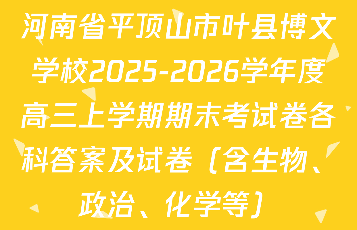 河南省平顶山市叶县博文学校2025-2026学年度高三上学期期末考试卷各科答案及试卷（含生物、政治、化学等）