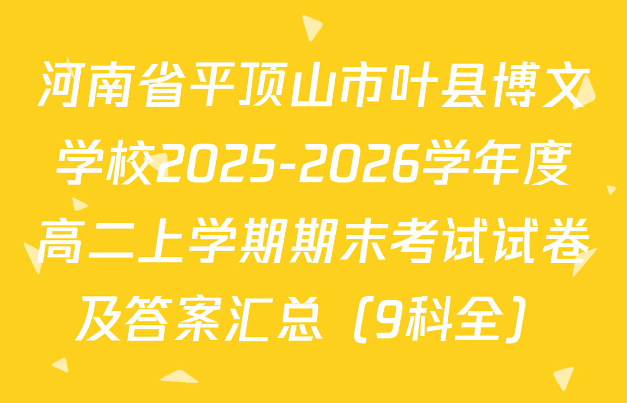 河南省平顶山市叶县博文学校2025-2026学年度高二上学期期末考试试卷及答案汇总（9科全）