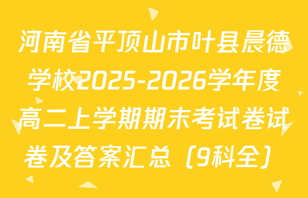 河南省平顶山市叶县晨德学校2025-2026学年度高二上学期期末考试卷试卷及答案汇总（9科全）