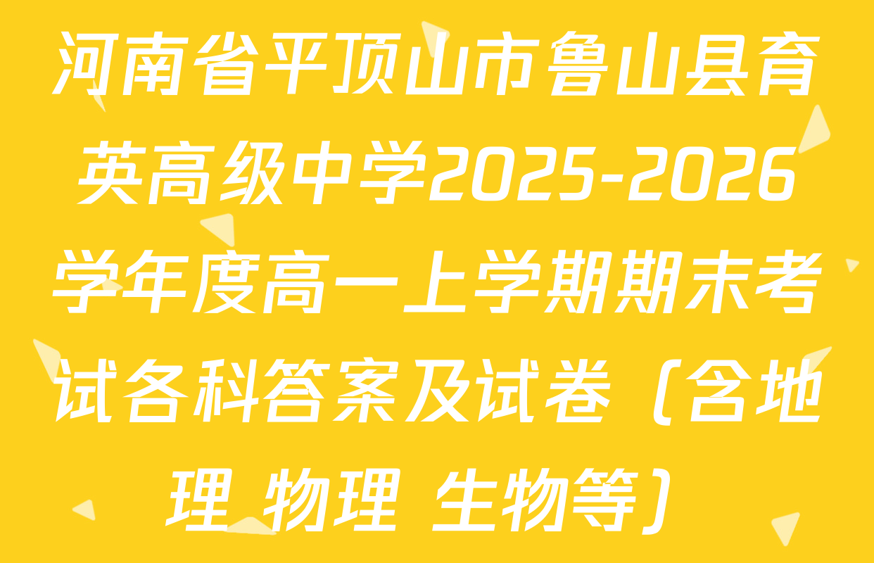 河南省平顶山市鲁山县育英高级中学2025-2026学年度高一上学期期末考试各科答案及试卷（含地理 物理 生物等）