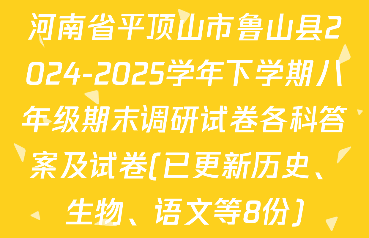 河南省平顶山市鲁山县2024-2025学年下学期八年级期末调研试卷各科答案及试卷(已更新历史、生物、语文等8份)