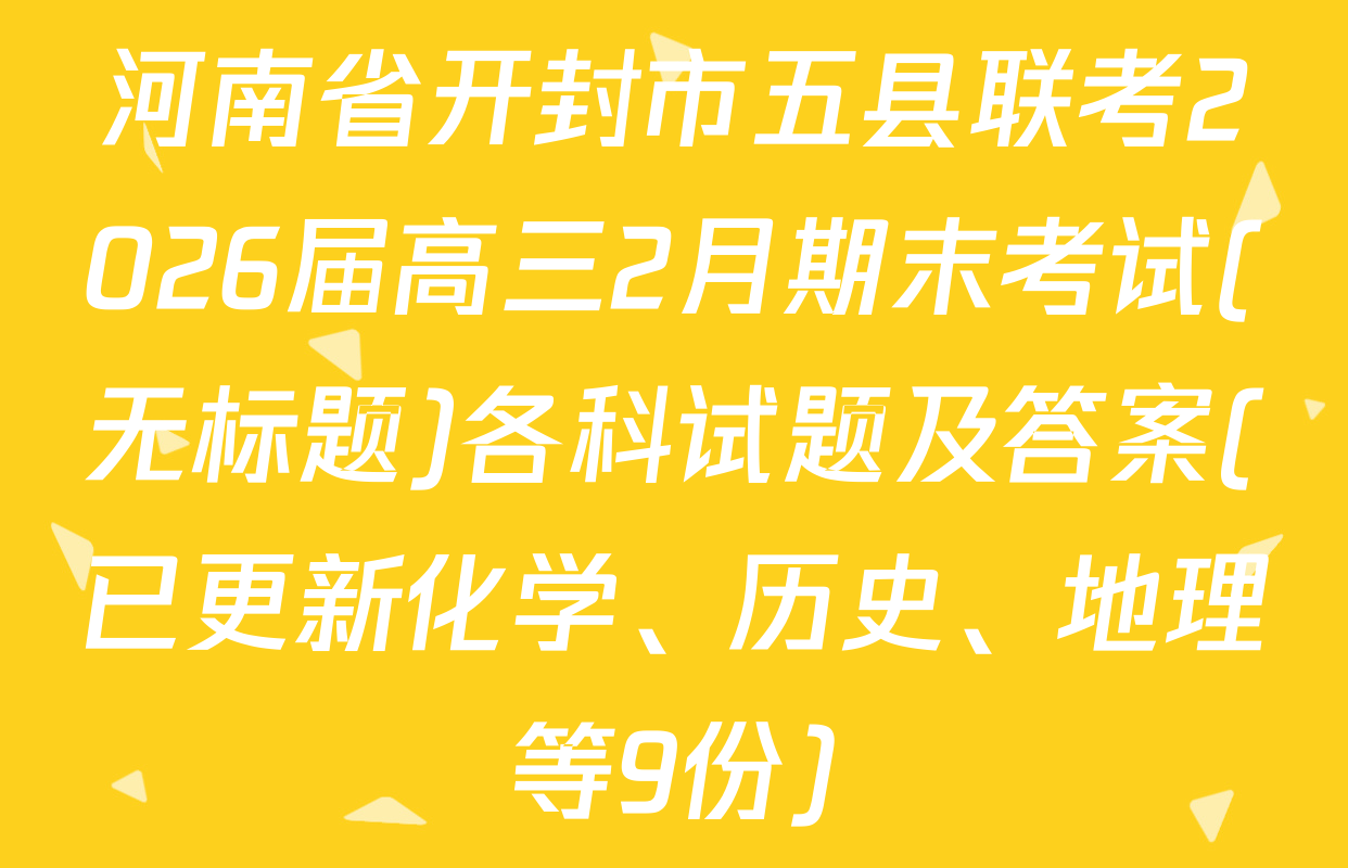 河南省开封市五县联考2026届高三2月期末考试(无标题)各科试题及答案(已更新化学、历史、地理等9份)