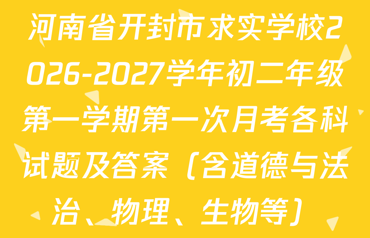 河南省开封市求实学校2026-2027学年初二年级第一学期第一次月考各科试题及答案（含道德与法治、物理、生物等）