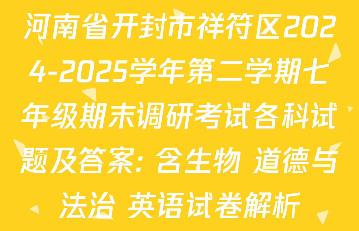 河南省开封市祥符区2024-2025学年第二学期七年级期末调研考试各科试题及答案: 含生物 道德与法治 英语试卷解析