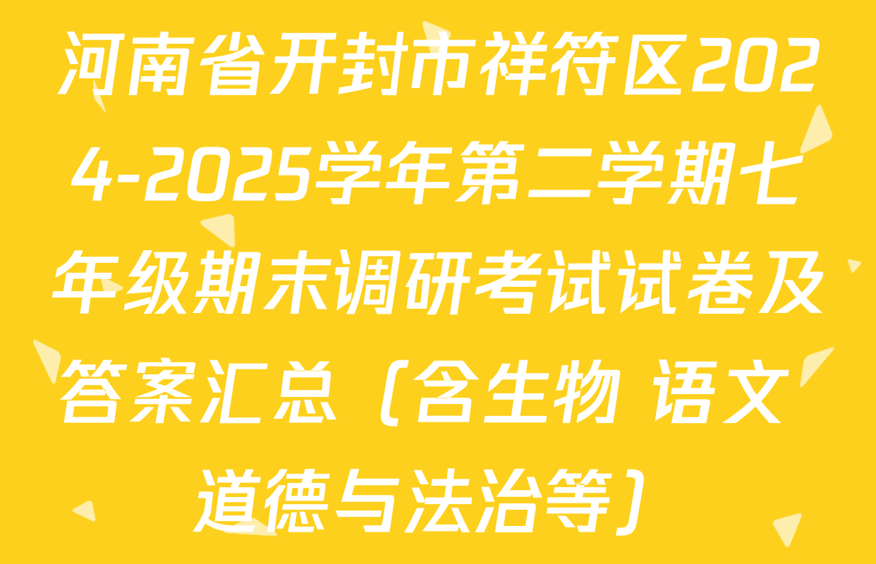 河南省开封市祥符区2024-2025学年第二学期七年级期末调研考试试卷及答案汇总（含生物 语文 道德与法治等）