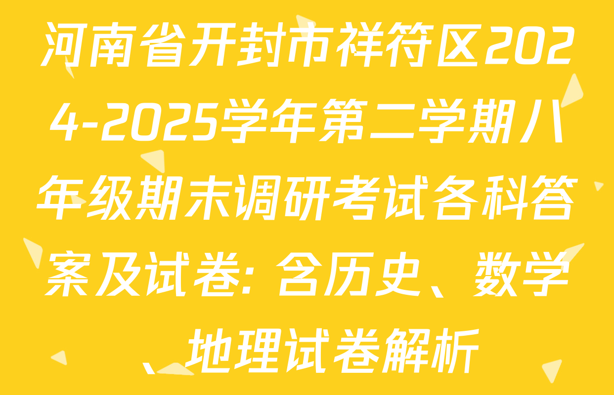 河南省开封市祥符区2024-2025学年第二学期八年级期末调研考试各科答案及试卷: 含历史、数学、地理试卷解析