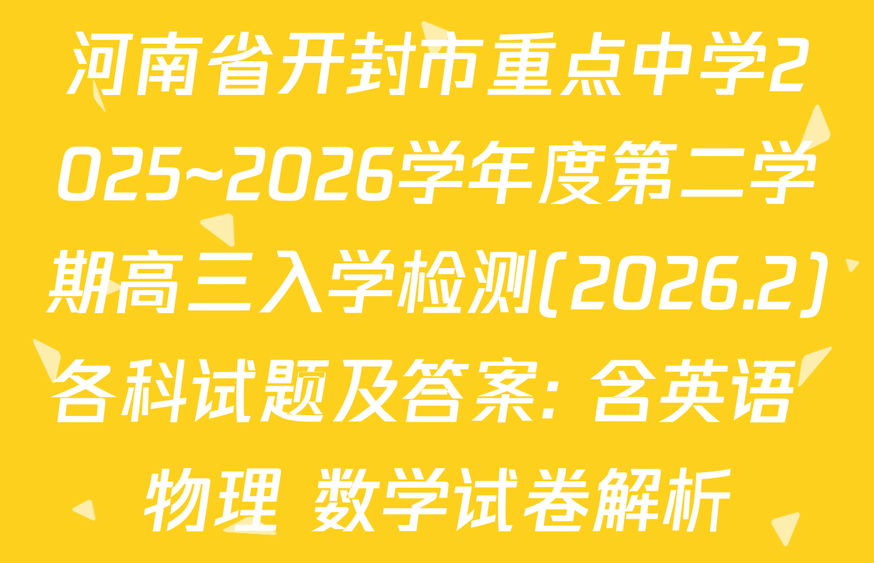 河南省开封市重点中学2025~2026学年度第二学期高三入学检测(2026.2)各科试题及答案: 含英语 物理 数学试卷解析