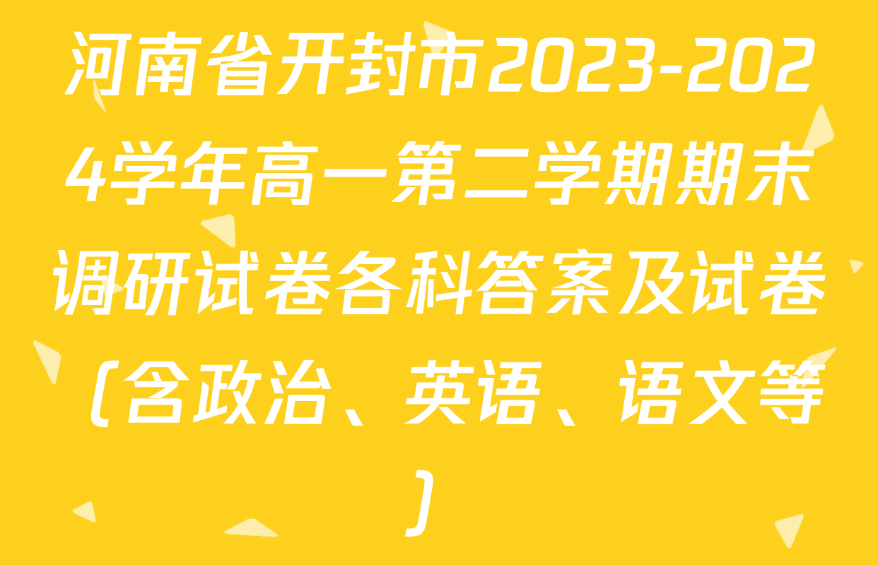 河南省开封市2023-2024学年高一第二学期期末调研试卷各科答案及试卷（含政治、英语、语文等）