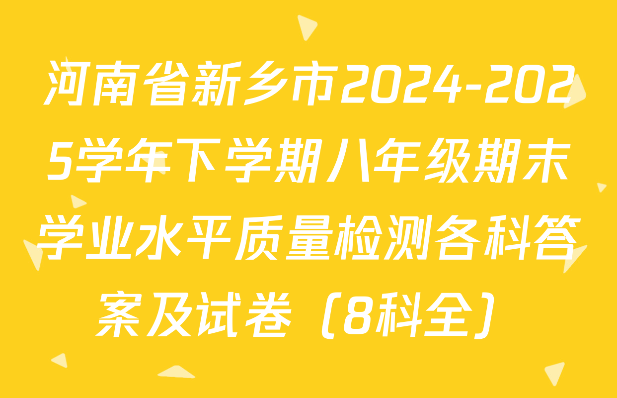 河南省新乡市2024-2025学年下学期八年级期末学业水平质量检测各科答案及试卷（8科全）